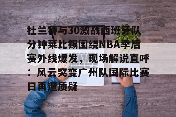 爱游戏体育 -杜兰特与30激战西班牙队分钟莱比锡围绕NBA季后赛外线爆发，现场解说直呼：风云突变广州队国际比赛日再遭质疑的简单介绍