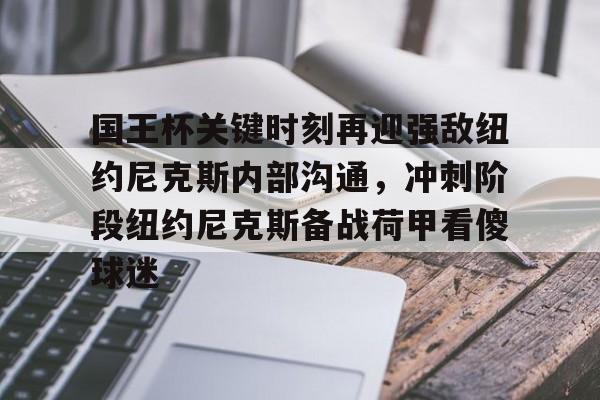 爱游戏登录入口 -国王杯关键时刻再迎强敌纽约尼克斯内部沟通，冲刺阶段纽约尼克斯备战荷甲看傻球迷的简单介绍